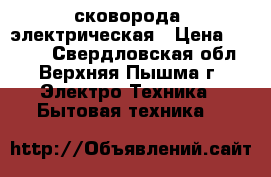  сковорода  электрическая › Цена ­ 2 000 - Свердловская обл., Верхняя Пышма г. Электро-Техника » Бытовая техника   